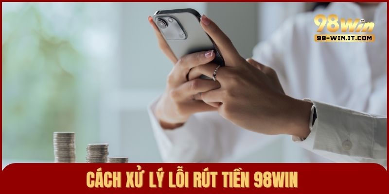 Hướng dẫn khắc phục lỗi rút tiền nhanh chóng tại 98win để giao dịch thuận lợi