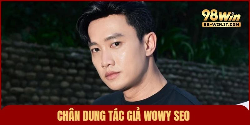 Chân dung tác giả chính Wowy SEO tại nhà cái 98win