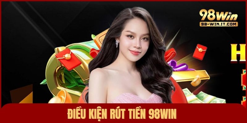 Điều kiện rút tiền 98win thành công dành cho người chơi trên nền tảng