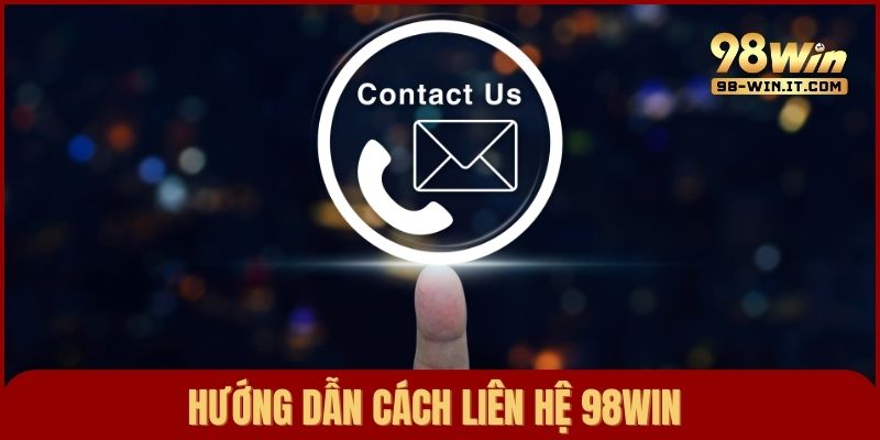 Hướng dẫn các cách liên hệ đến 98win nhanh nhất, hiệu quả nhất