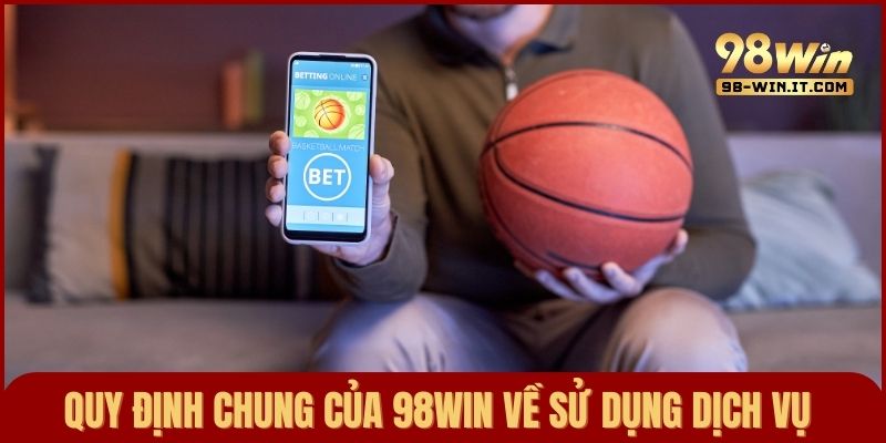 Những quy định chung 98win về sử dụng dịch vụ để trải nghiệm an toàn, lành mạnh
