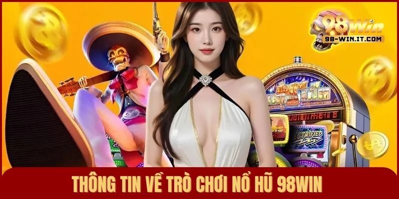 Thông tin về trò chơi nổ hũ 98win – Vòng quay hấp dẫn, hũ nổ siêu khủng