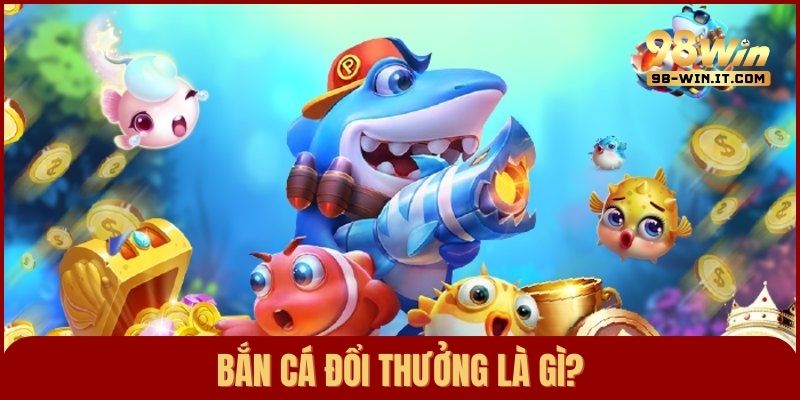 Bắn cá đổi thưởng là gì? Mẹo săn cá đỉnh cao từ dân chuyên