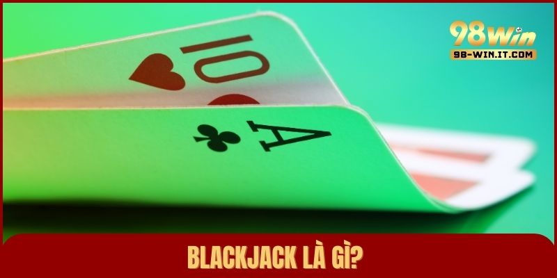 Blackjack là gì? Chiến thuật chơi bài Blackjack nâng cao