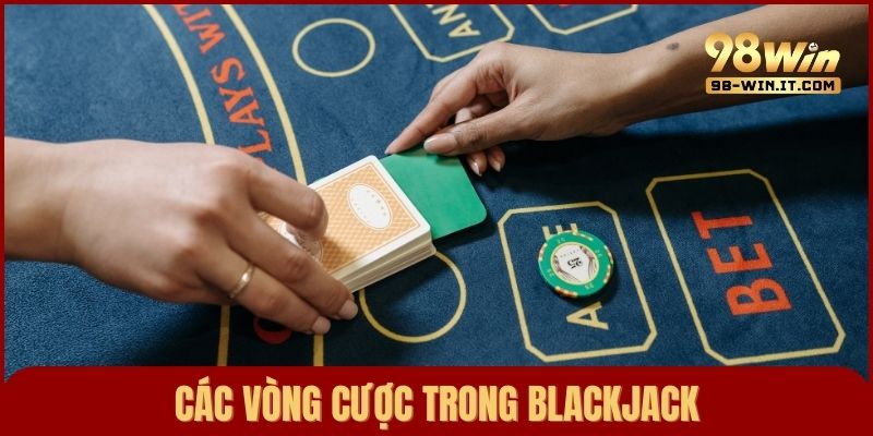 Các vòng cược cơ bản của một ván Blackjack thông thường