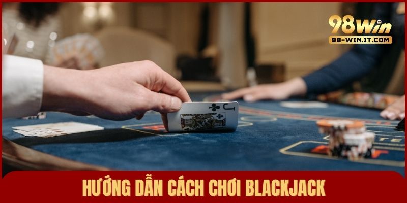 Hướng dẫn toàn bộ cách chơi Blackjack cơ bản và dễ hiểu