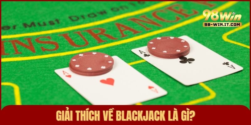 Blackjack là gì? Là trò chơi đánh bài 52 lá rất quen thuộc