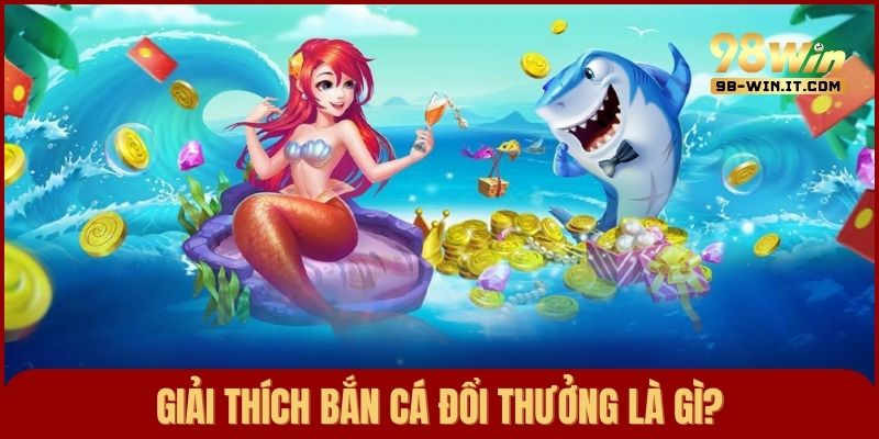 Cần tìm hiểu đúng về bắn cá đổi thưởng là gì khi tham gia trò chơi