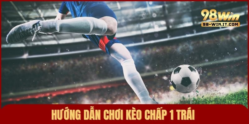 Hướng dẫn cách chơi cược chấp 1 trái chuẩn chỉnh cho người mới
