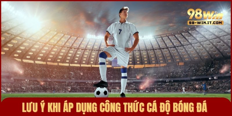 Lưu ý khi vận dụng công thức vào cá cược bóng đá để gia tăng khả năng thắng lớn