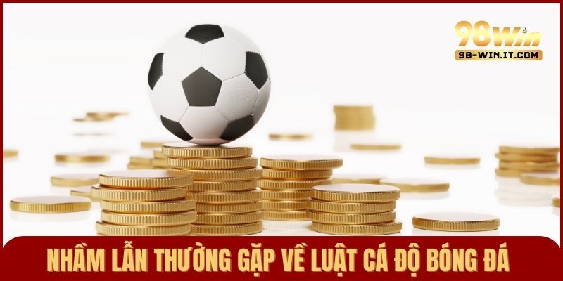 Lưu ý về những nhầm lẫn thường gặp về luật cá cược bóng đá
